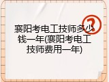 襄阳考电工技师多少钱一年(襄阳考电工技师费用一年)