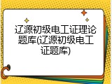 辽源初级电工证理论题库(辽源初级电工证题库)
