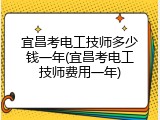 宜昌考电工技师多少钱一年(宜昌考电工技师费用一年)