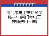荆门考电工技师多少钱一年(荆门考电工技师费用一年)