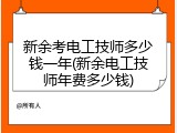 新余考电工技师多少钱一年(新余电工技师年费多少钱)