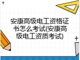安康高级电工资格证书怎么考试(安康高级电工资质考试)