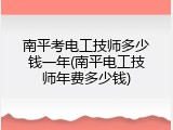 南平考电工技师多少钱一年(南平电工技师年费多少钱)