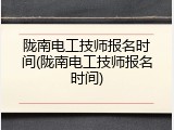 陇南电工技师报名时间(陇南电工技师报名时间)
