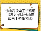 佛山高级电工资格证书怎么考试(佛山高级电工资质考试)