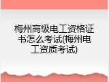梅州高级电工资格证书怎么考试(梅州电工资质考试)