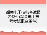 韶关电工技师考试报名条件(韶关电工技师考试报名条件)