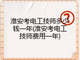 淮安考电工技师多少钱一年(淮安考电工技师费用一年)