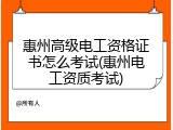 惠州高级电工资格证书怎么考试(惠州电工资质考试)