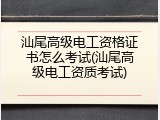 汕尾高级电工资格证书怎么考试(汕尾高级电工资质考试)