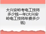 大兴安岭考电工技师多少钱一年(大兴安岭电工技师年费多少钱)