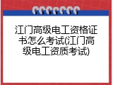 江门高级电工资格证书怎么考试(江门高级电工资质考试)