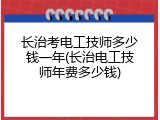 长治考电工技师多少钱一年(长治电工技师年费多少钱)