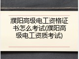 濮阳高级电工资格证书怎么考试(濮阳高级电工资质考试)