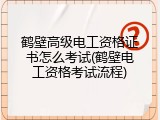 鹤壁高级电工资格证书怎么考试(鹤壁电工资格考试流程)