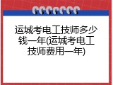 运城考电工技师多少钱一年(运城考电工技师费用一年)