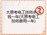 太原考电工技师多少钱一年(太原考电工技师费用一年)