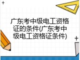 广东考中级电工资格证的条件(广东考中级电工资格证条件)