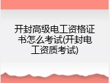 开封高级电工资格证书怎么考试(开封电工资质考试)