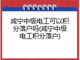 咸宁中级电工可以积分落户吗(咸宁中级电工积分落户)