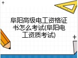 阜阳高级电工资格证书怎么考试(阜阳电工资质考试)