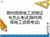 滁州高级电工资格证书怎么考试(滁州高级电工资质考试)