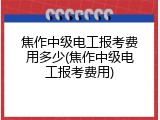 焦作中级电工报考费用多少(焦作中级电工报考费用)