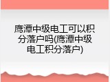 鹰潭中级电工可以积分落户吗(鹰潭中级电工积分落户)