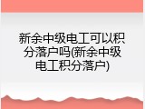 新余中级电工可以积分落户吗(新余中级电工积分落户)