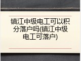 镇江中级电工可以积分落户吗(镇江中级电工可落户)