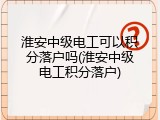 淮安中级电工可以积分落户吗(淮安中级电工积分落户)