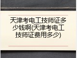 天津考电工技师证多少钱啊(天津考电工技师证费用多少)