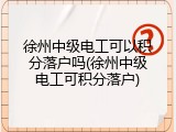 徐州中级电工可以积分落户吗(徐州中级电工可积分落户)