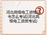 河北高级电工资格证书怎么考试(河北高级电工资质考试)