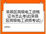 荣昌区高级电工资格证书怎么考试(荣昌区高级电工资质考试)