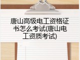 唐山高级电工资格证书怎么考试(唐山电工资质考试)