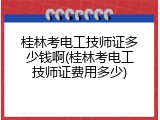 桂林考电工技师证多少钱啊(桂林考电工技师证费用多少)