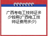 广西考电工技师证多少钱啊(广西电工技师证费用多少)