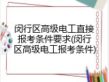 闵行区高级电工直接报考条件要求(闵行区高级电工报考条件)