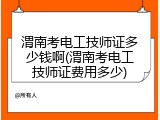 渭南考电工技师证多少钱啊(渭南考电工技师证费用多少)