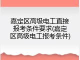 嘉定区高级电工直接报考条件要求(嘉定区高级电工报考条件)