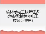 榆林考电工技师证多少钱啊(榆林考电工技师证费用)