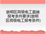 崇明区高级电工直接报考条件要求(崇明区高级电工报考条件)