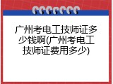 广州考电工技师证多少钱啊(广州考电工技师证费用多少)