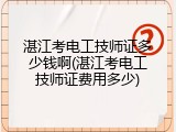 湛江考电工技师证多少钱啊(湛江考电工技师证费用多少)