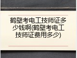 鹤壁考电工技师证多少钱啊(鹤壁考电工技师证费用多少)