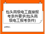 包头高级电工直接报考条件要求(包头高级电工报考条件)
