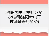 洛阳考电工技师证多少钱啊(洛阳考电工技师证费用多少)