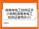 淮南考电工技师证多少钱啊(淮南考电工技师证费用多少)