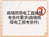 曲靖高级电工直接报考条件要求(曲靖高级电工报考条件)